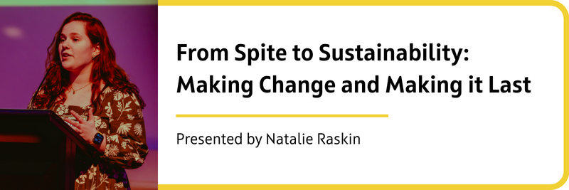 'From Spite to Sustainability: Making Change and Making it Last' presented by Natalie Raskin